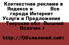 Контекстная реклама в Яндексе и Google - Все города Интернет » Услуги и Предложения   . Тверская обл.,Вышний Волочек г.